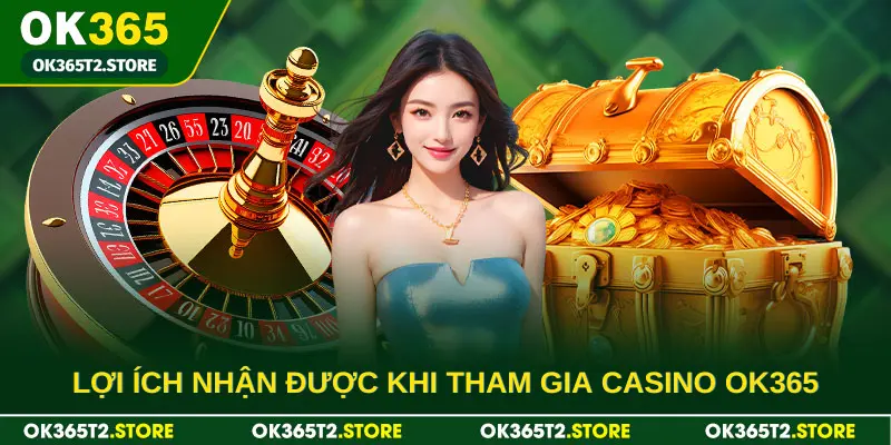 Lợi ích mà bạn nhận được khi tham gia casino OK365