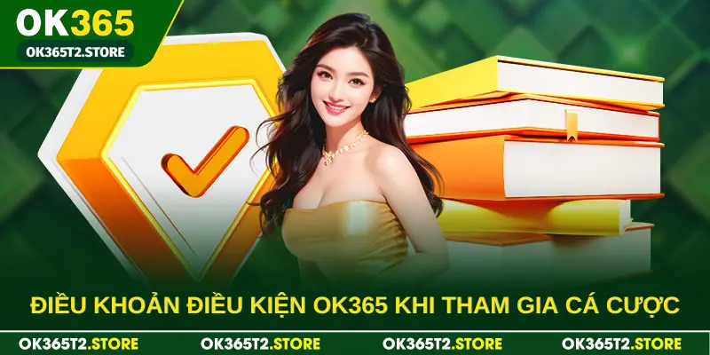 Điều khoản điều kiện OK365 khi tham gia cá cược