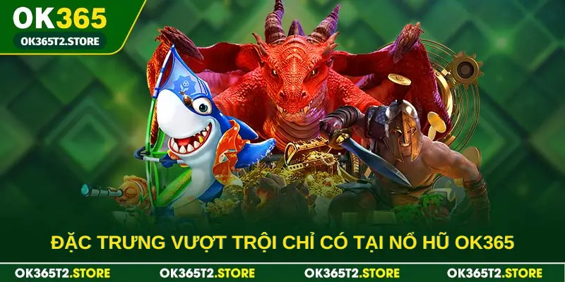 Đặc trưng vượt trội chỉ có tại nổ hũ OK365