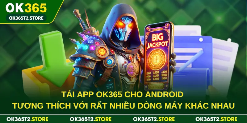 Tải app OK365 cho Android tương thích với rất nhiều dòng máy khác nhau